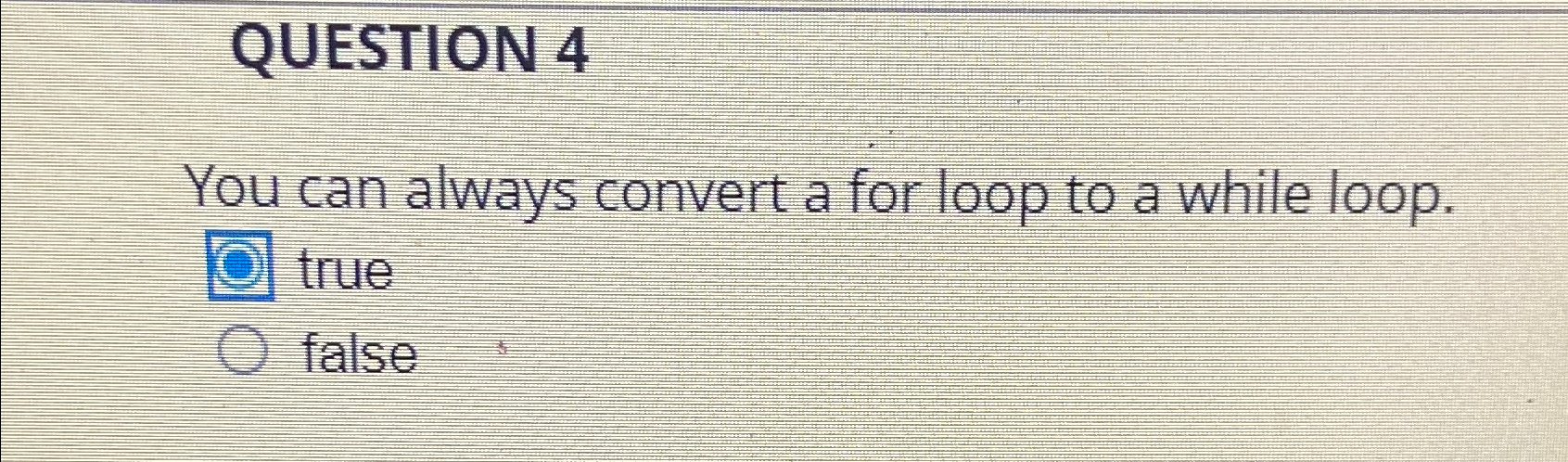  QUESTION 4 You can always convert a for loop to a