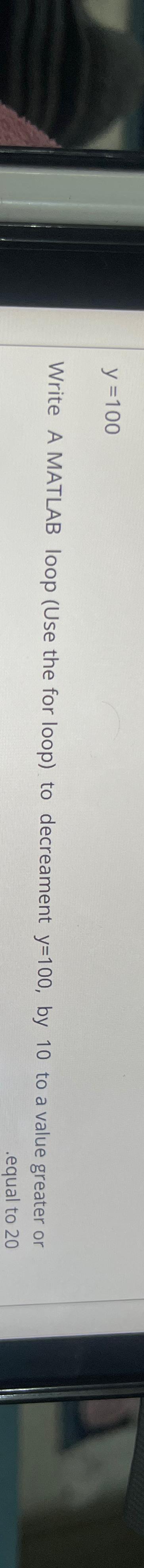  y=100 Write A MATLAB loop (Use the for loop) to decreament