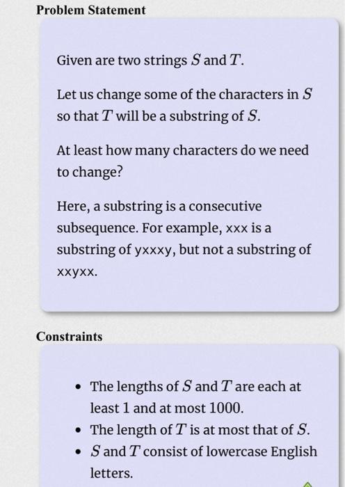 Problem Statement Given are two strings S and T. Let us