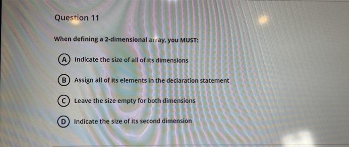this is c++ Question 11 When defining a 2-dimensional array. you MUST: