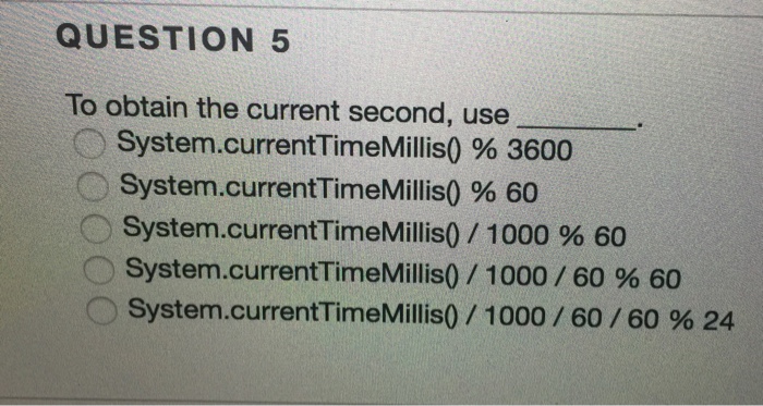  QUESTION 5 To obtain the current second, use System current TimeMillis0