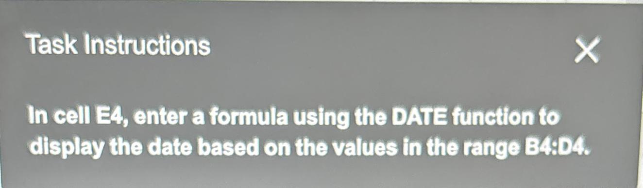  Task Instructions In cell E4, enter a formula using the DATE