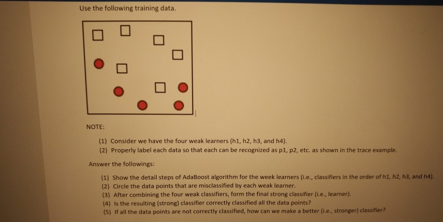  Use Adaboost Use the following training data. NOTE: (1) Consider we