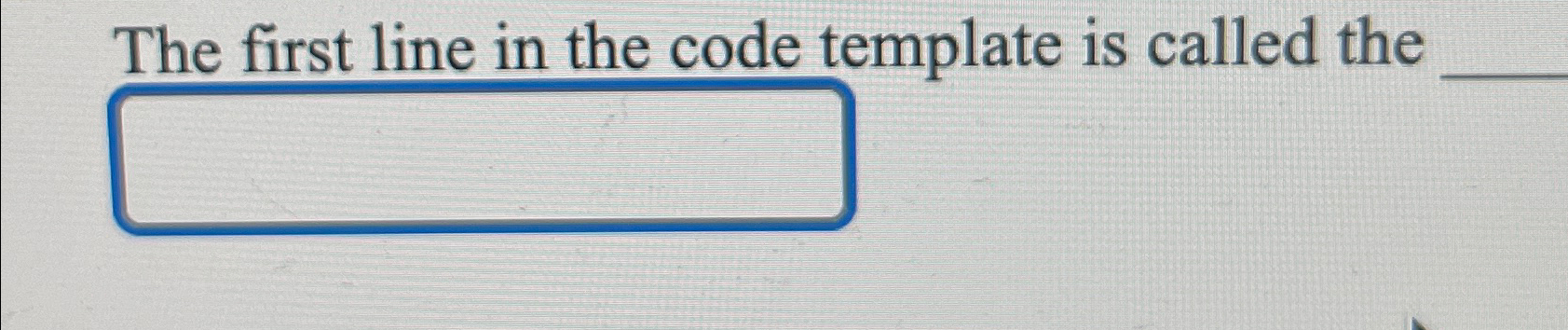 The first line in the code template is called the 