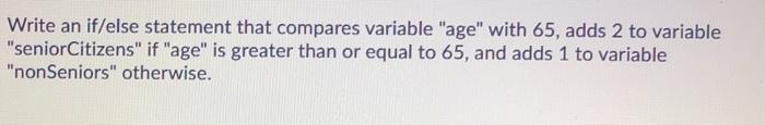  in python Write an if/else statement that compares variable "age" with