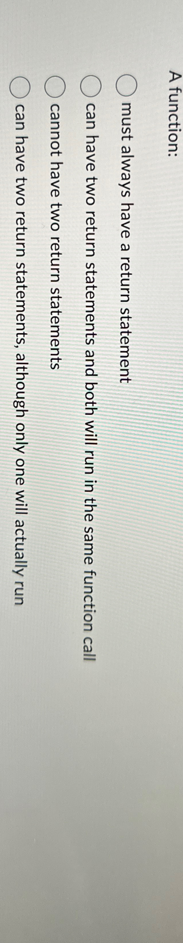  A function: must always have a return statement can have two
