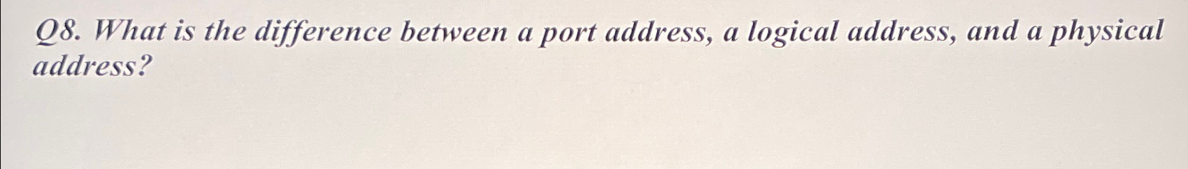  Q8. What is the difference between a port address, a logical