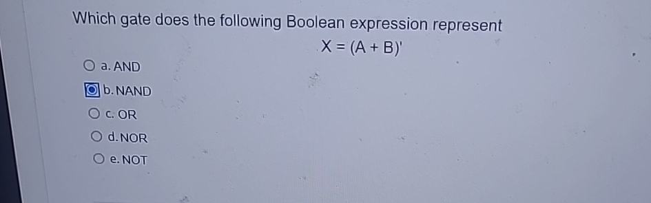  Which gate does the following Boolean expression represent x=(A+B)' a. AND