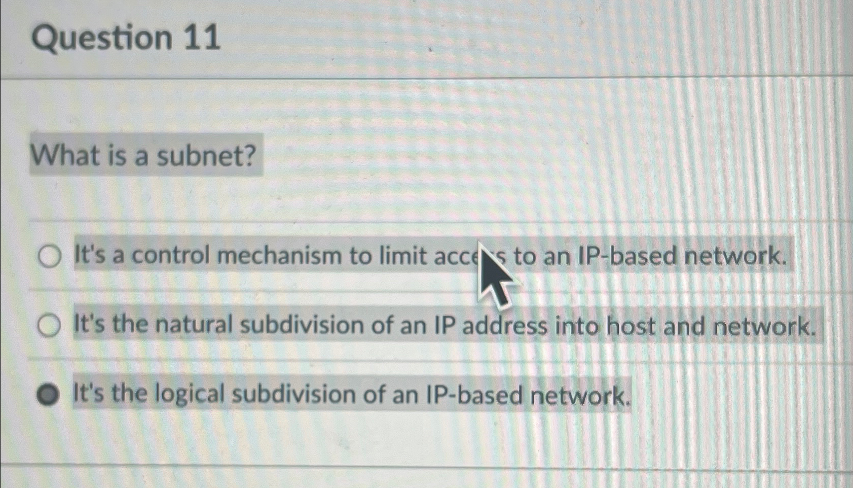  Question 11 What is a subnet? It's a control mechanism to