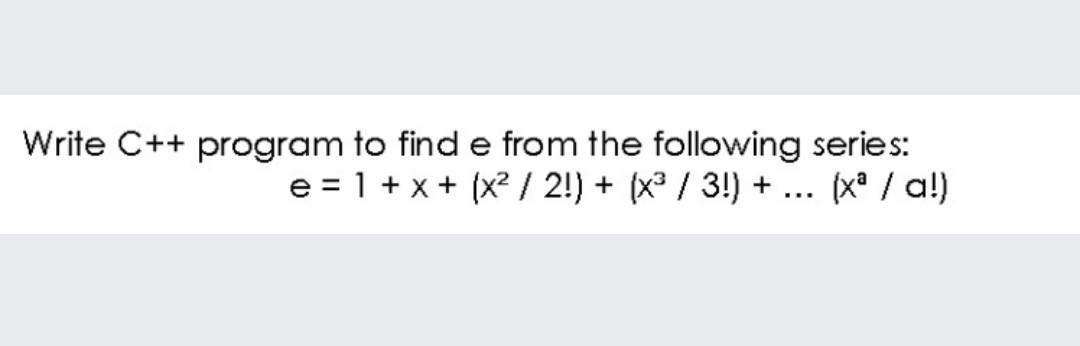 Write C++ program to find e from the following series: e
