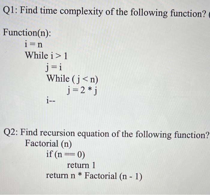  Q1: Find time complexity of the following function? Function(n): i=n While