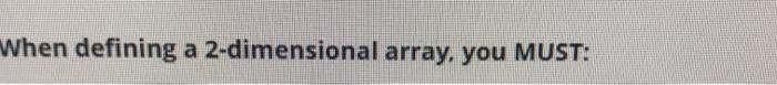  When defining a 2-dimensional array, you MUST
