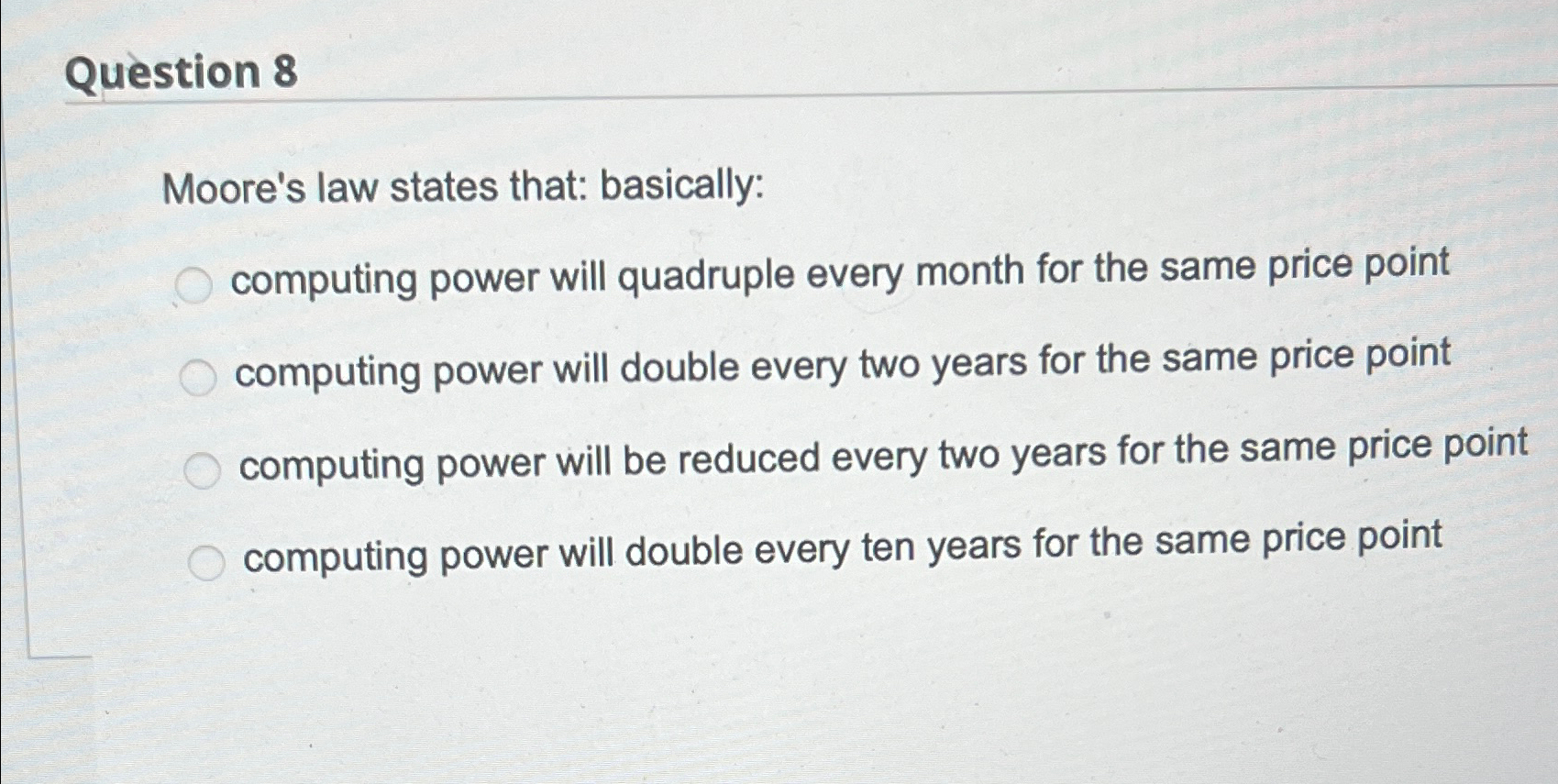  Question 8 Moore's law states that: basically: computing power will quadruple