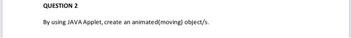  QUESTION 2 By using JAVA Applet, create an animated moving) object/s