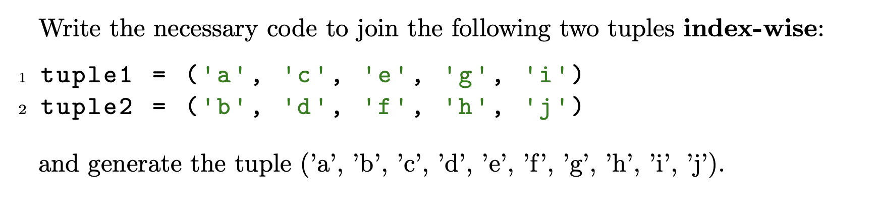 Write the necessary code to join the following two tuples index-wise: