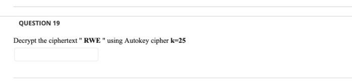  QUESTION 19 Decrypt the ciphertext" RWE" using Autokey cipher k=25