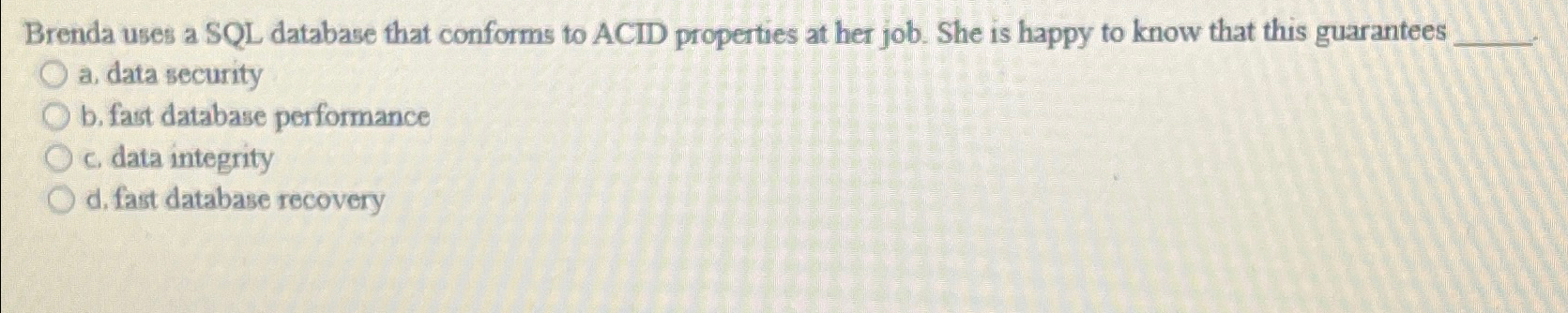  Brenda uses a SQL database that conforms to ACID properties at