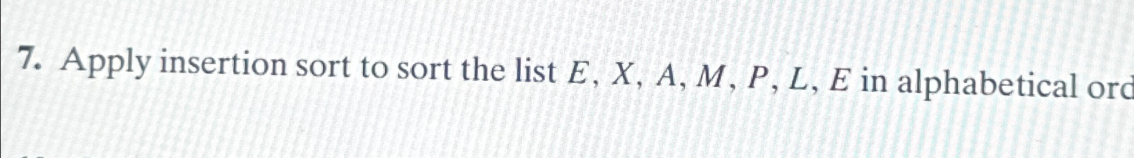  Apply insertion sort to sort the list E,x,A,M,P,L,E in alphabetical orc