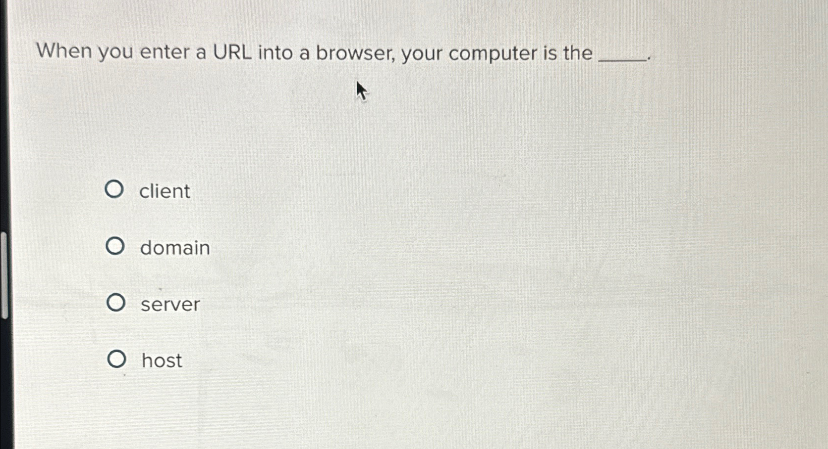  When you enter a URL into a browser, your computer is