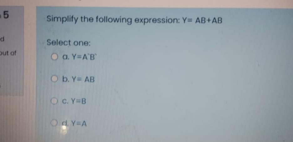  5 Simplify the following expression: Y= AB+AB d Select one: out