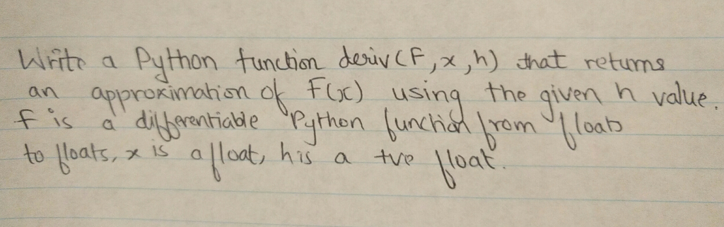  Write a Python function deriv (F, x, h) that returns an