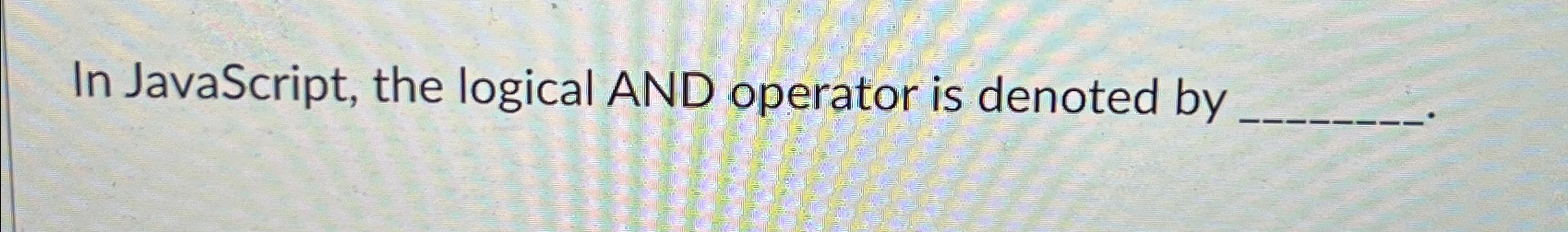  In JavaScript, the logical AND operator is denoted by 
