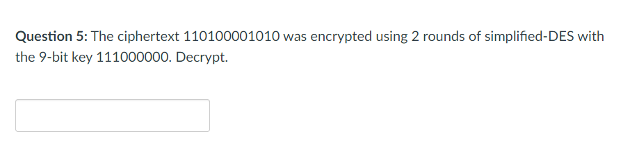  Question 5: The ciphertext 110100001010 was encrypted using 2 rounds of