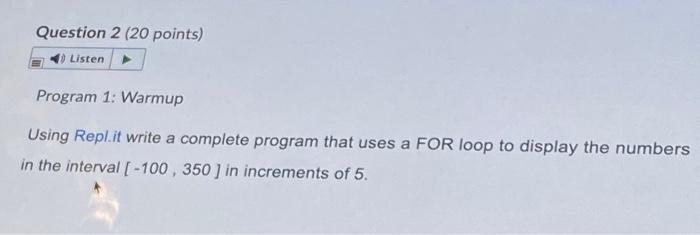  Question 2 (20 points) Listen Program 1: Warmup Using Repl.it write