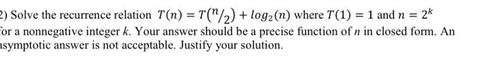  2) Solve the recurrence relation T(n) = T(1/2) + log2 (n)