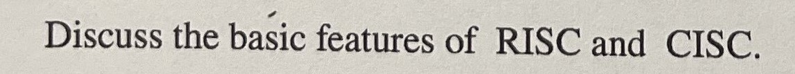  Discuss the basic features of RISC and CISC. 