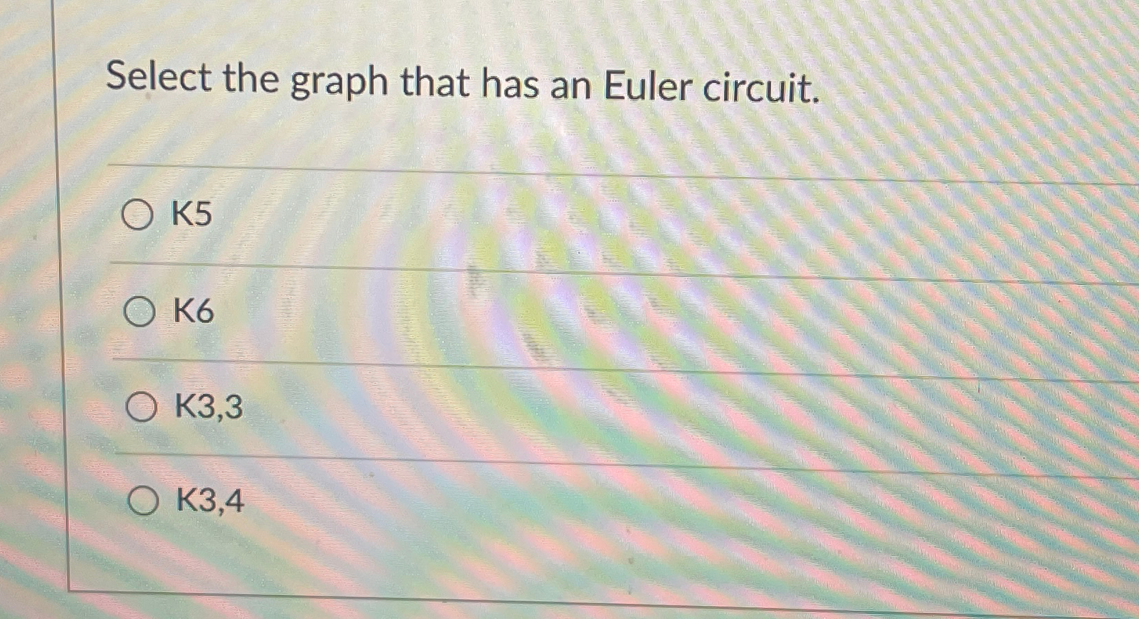  Select the graph that has an Euler circuit. K5 K6 K3,3