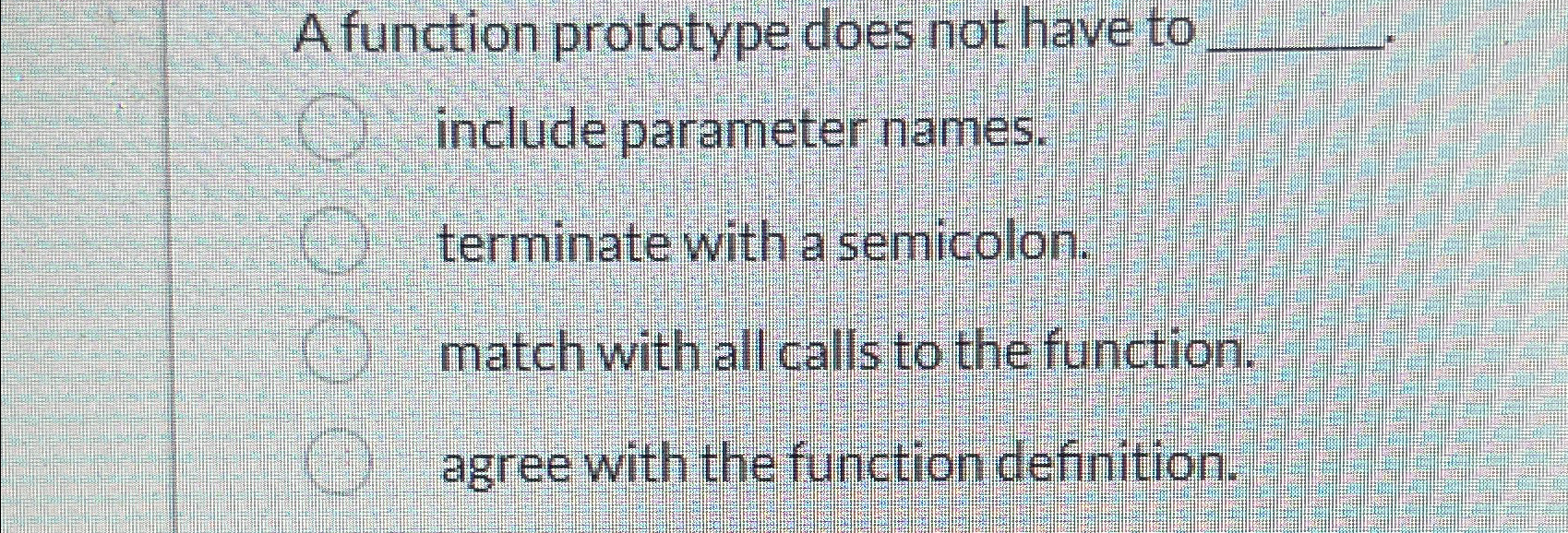  A function prototype does not have to include parameter names. terminate