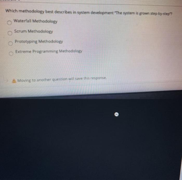  Which methodology best describes in system development. The system is step