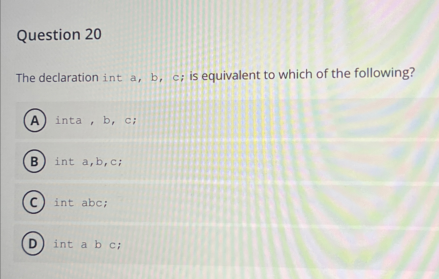  Question 20 The declaration int a,b,c; is equivalent to which of