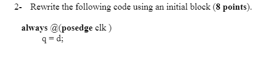 VERILOG CODE: 2- Rewrite the following code using an initial block (8