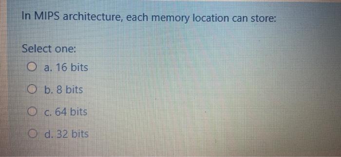  In MIPS architecture, each memory location can store: Select one: O