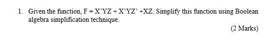  1. Given the function, F=X'YZ+X'YZ' +XZ. Simplify this function using Boolean