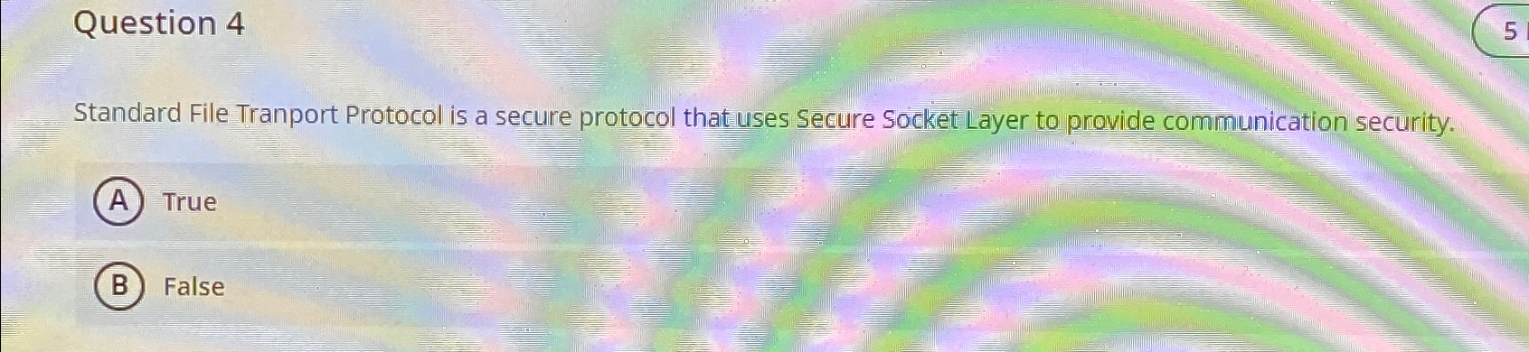  Question 4 Standard File Tranport Protocol is a secure protocol that