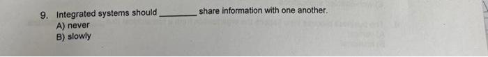  9. Integrated systems should share information with one another. A) never