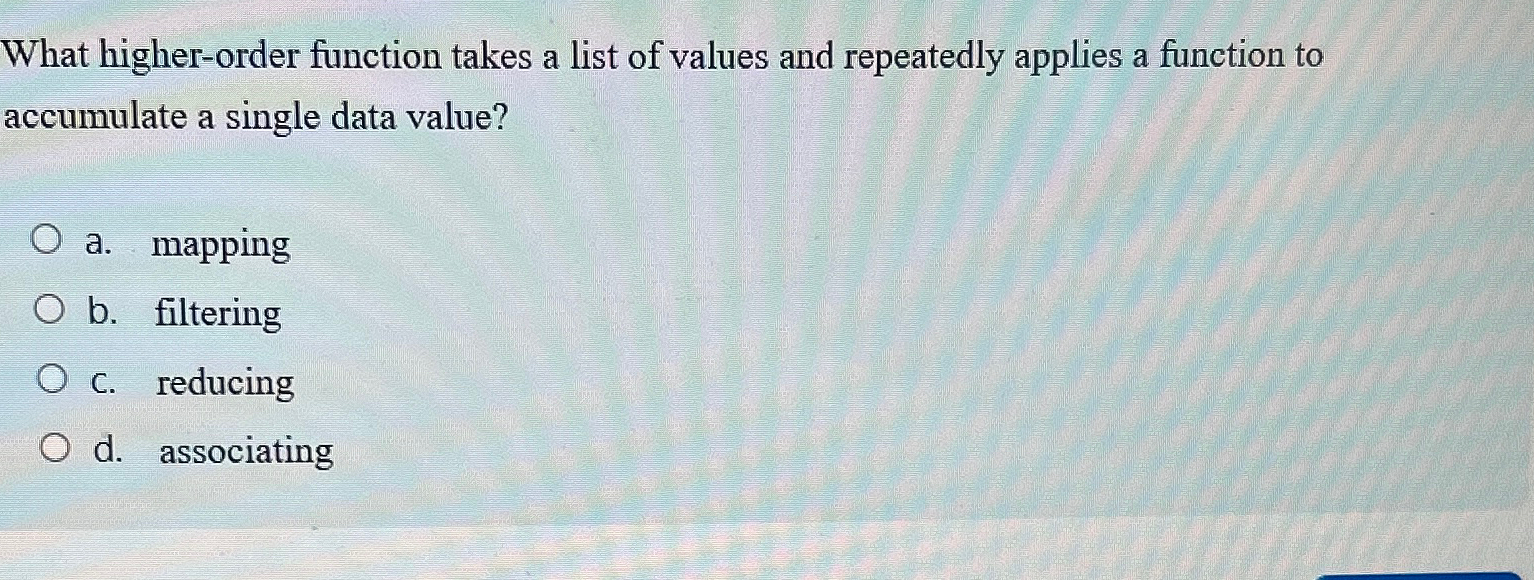  What higher-order function takes a list of values and repeatedly applies