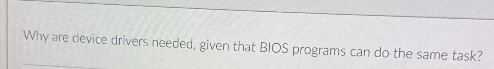  Why are device drivers needed, given that BIOS programs can do