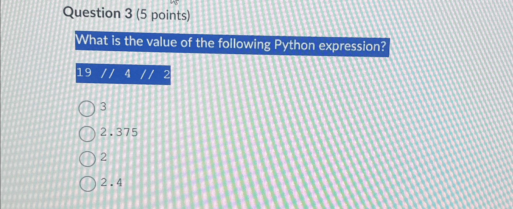  Question 3(5 points) What is the value of the following Python