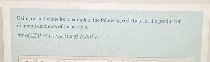  in c language Using nested while loop, complete the following code