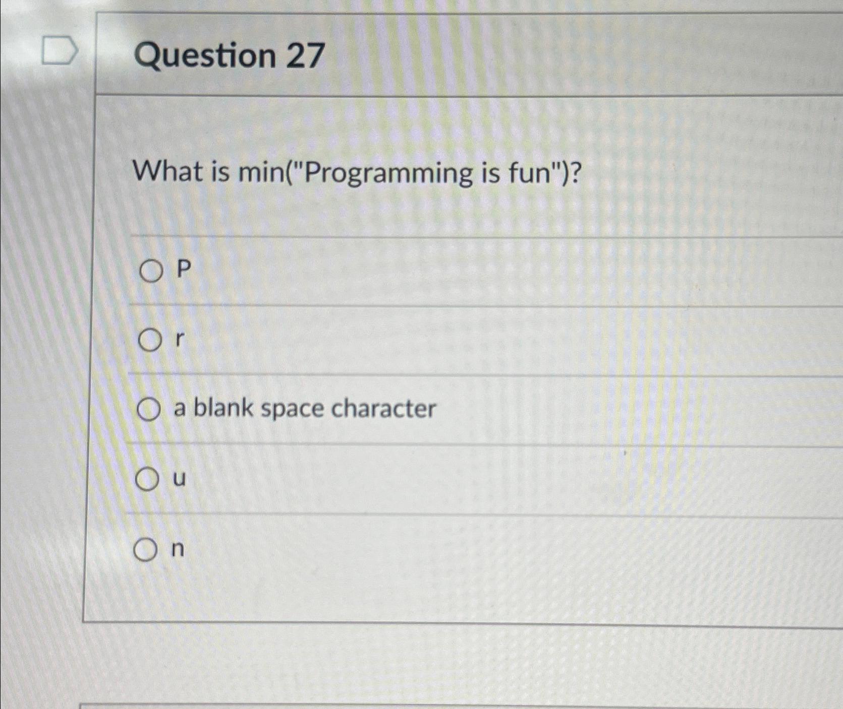  Question 27 What is min("Programming is fun")? P r a blank