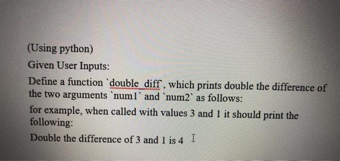  (Using python) Given User Inputs: Define a function 'double diff, which