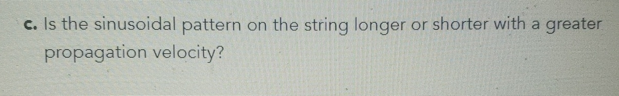  c. Is the sinusoidal pattern on the string longer or shorter