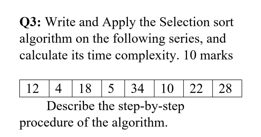Q3: Write and Apply the Selection sort algorithm on the following