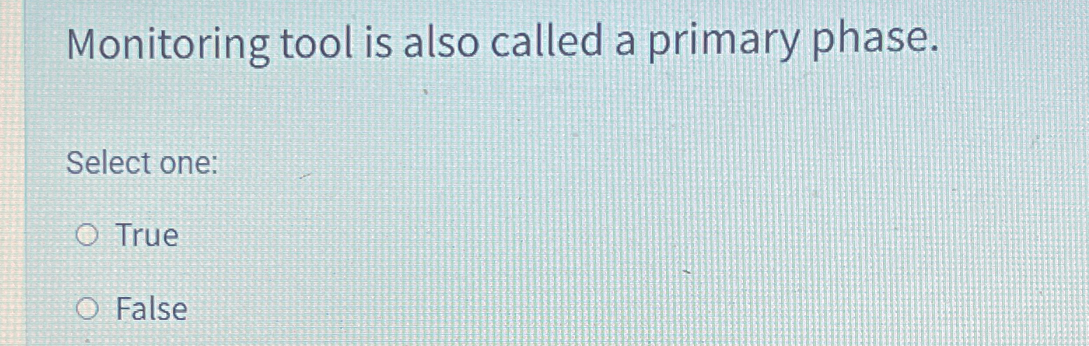  Monitoring tool is also called a primary phase. Select one: True
