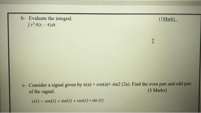  b- Evaluate the integral. St? 8(t - 4)dt (1Mark) I c-