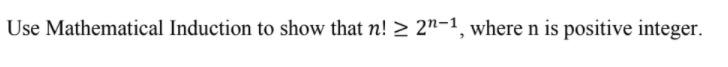 Subject: discrete structures Use Mathematical Induction to show that n! > 2n-1,